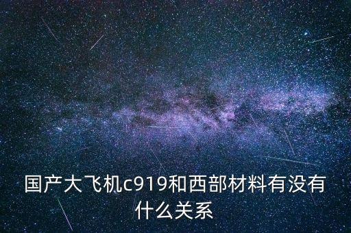 國產大飛機c919和西部材料有沒有什么關系