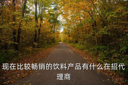 現在比較暢銷的飲料產品有什么在招代理商
