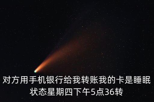 對方用手機銀行給我轉賬我的卡是睡眠狀態星期四下午5點36轉
