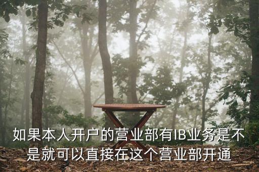 如果本人開戶的營業部有IB業務是不是就可以直接在這個營業部開通