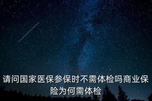 請問國家醫保參保時不需體檢嗎商業保險為何需體檢