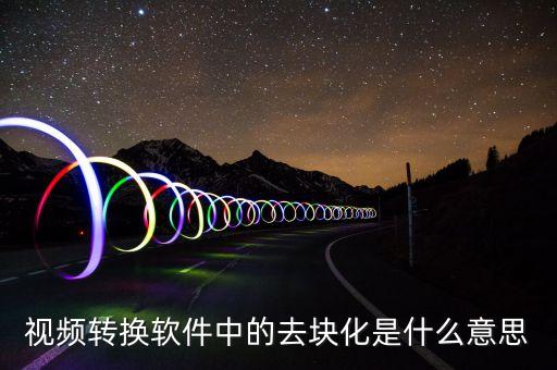 去渠道化什么意思，視頻轉(zhuǎn)換軟件中的去塊化是什么意思