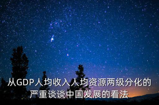 從GDP人均收入人均資源兩級分化的嚴重談談中國發展的看法
