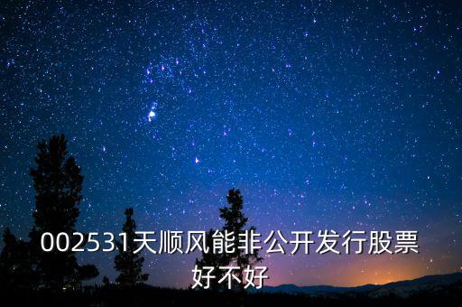 002531天順風能非公開發行股票好不好