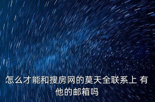 怎么才能和搜房網的莫天全聯系上 有他的郵箱嗎