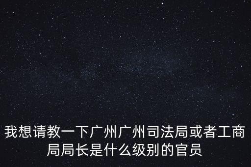 廣州市某局處長是什么級別，廣州鐵路局處長請問是什么級別權力及管轄范圍大嗎