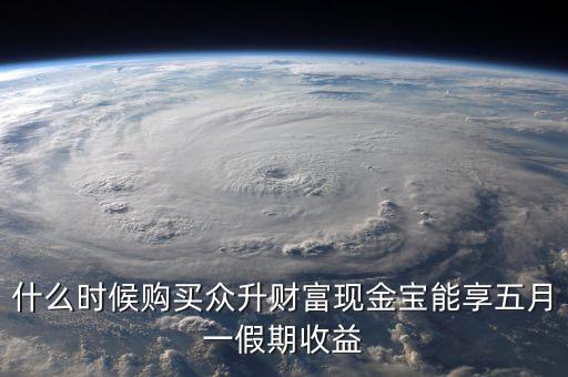 什么時候購買眾升財富現金寶能享五月一假期收益