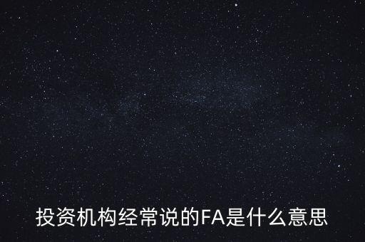 投資機構經常說的FA是什么意思