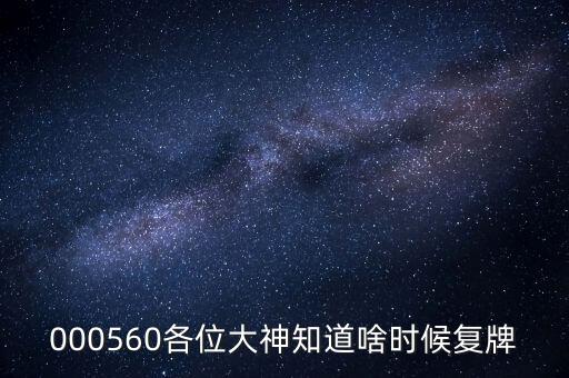000560各位大神知道啥時候復牌
