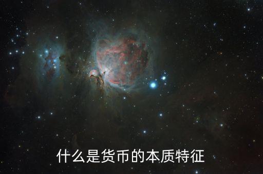 儲備貨幣基本特點是什么，什么是貨幣的本質特征