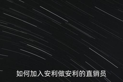 加入安利直銷員需做什么，如何加入安利做安利的直銷員