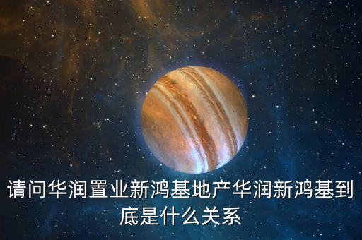 請問華潤置業新鴻基地產華潤新鴻基到底是什么關系