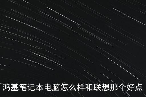 鴻基筆記本電腦怎么樣和聯想那個好點