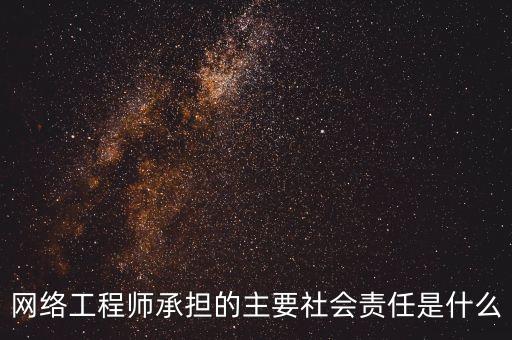 網絡工程師承擔的主要社會責任是什么