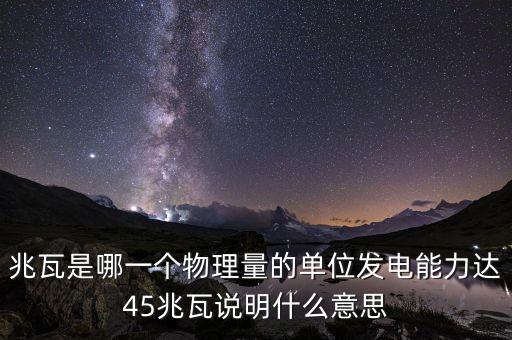 兆瓦是哪一個物理量的單位發電能力達45兆瓦說明什么意思