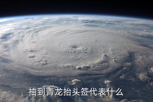 抽到青龍抬頭簽代表什么
