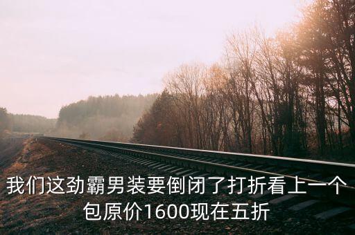 我們這勁霸男裝要倒閉了打折看上一個包原價1600現在五折