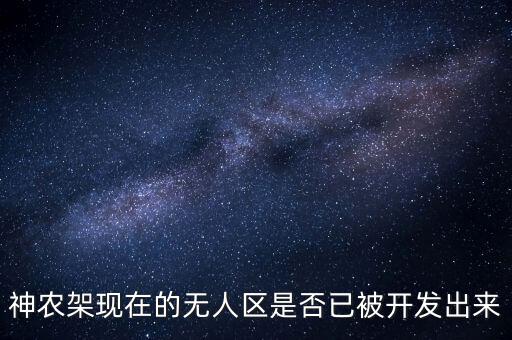 神農(nóng)架現(xiàn)在的無(wú)人區(qū)是否已被開發(fā)出來