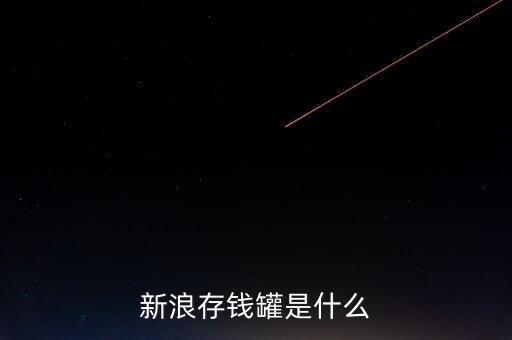 新浪微錢包和存錢罐有什么區別，新浪微財富存錢罐收益怎么樣