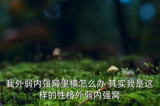 我外弱內強窩里橫怎么辦 其實我是這樣的性格外弱內強窩