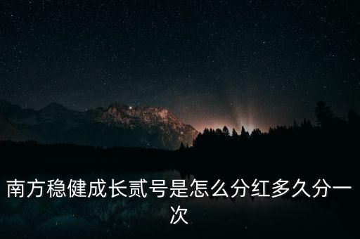 南方穩健成長貳號是怎么分紅多久分一次