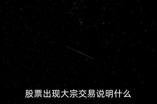 股票大宗交易買入說明什么，股票出現大宗交易說明什么