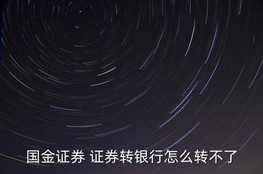 國金證券為什么不能轉銀行，國金證券 證券轉銀行怎么轉不了