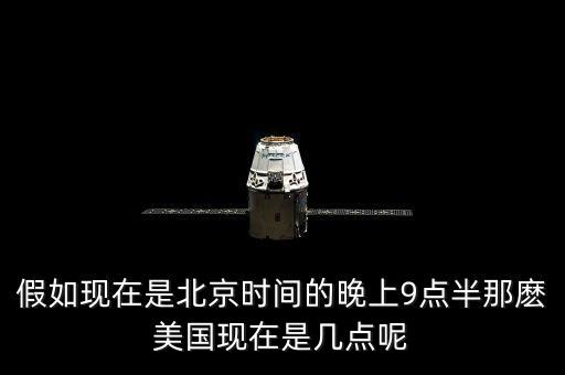 美國(guó)晚上九點(diǎn)是北京時(shí)間什么時(shí)候，假如現(xiàn)在是北京時(shí)間的晚上9點(diǎn)半那麼美國(guó)現(xiàn)在是幾點(diǎn)呢