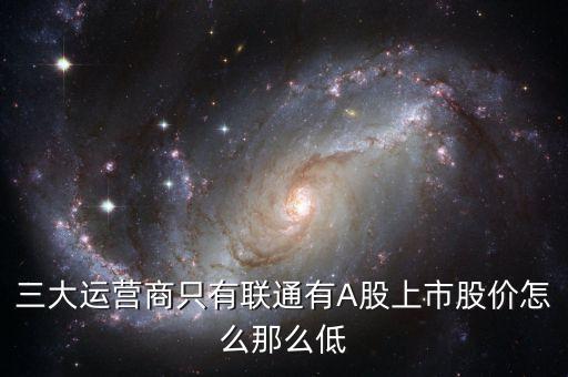 中國聯通的股票為什么這么低價格，三大運營商只有聯通有A股上市股價怎么那么低