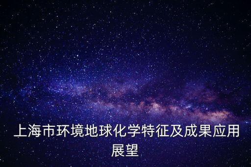  上海市環境地球化學特征及成果應用展望
