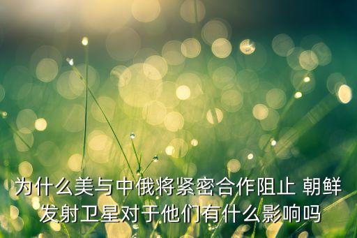 為什么美與中俄將緊密合作阻止 朝鮮 發射衛星對于他們有什么影響嗎