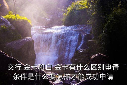 交行 金卡和白 金卡有什么區別申請條件是什么要怎樣才能成功申請