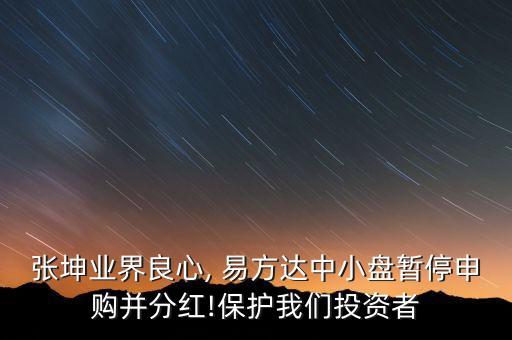 張坤業界良心, 易方達中小盤暫停申購并分紅!保護我們投資者