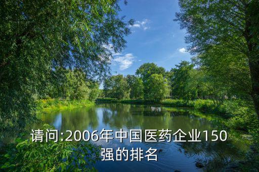 請問:2006年中國醫藥企業150強的排名