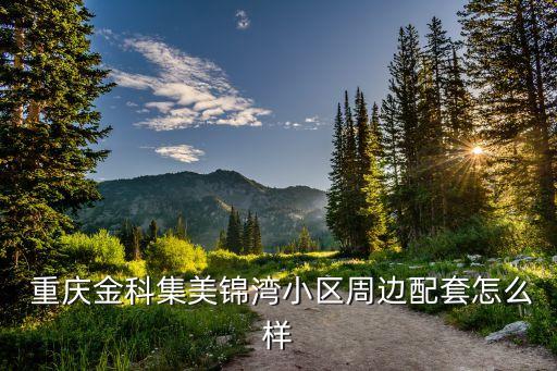  重慶金科集美錦灣小區周邊配套怎么樣