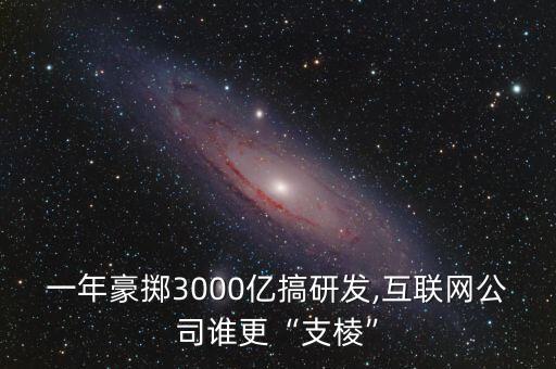 一年豪擲3000億搞研發,互聯網公司誰更“支棱”