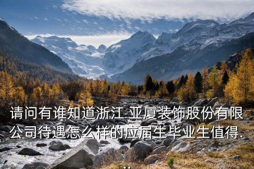 請問有誰知道浙江 亞廈裝飾股份有限公司待遇怎么樣的應屆生畢業生值得...
