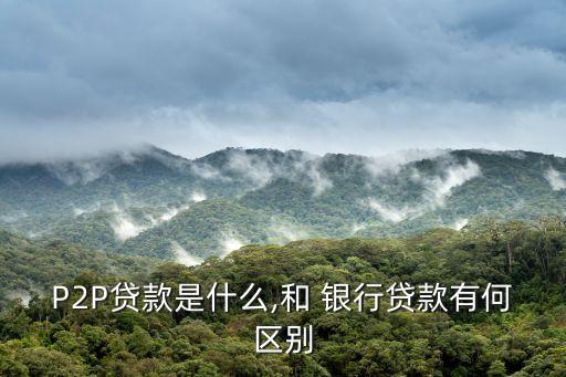 P2P貸款是什么,和 銀行貸款有何區別