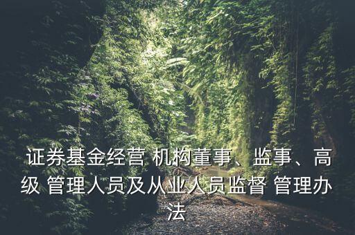  證券基金經營 機構董事、監事、高級 管理人員及從業人員監督 管理辦法