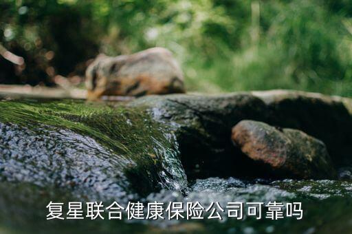 復星聯合健康保險公司可靠嗎