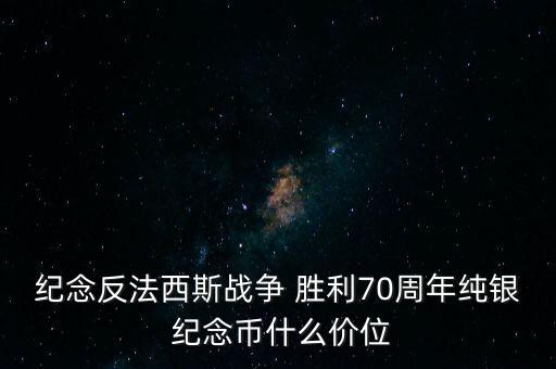 紀念反法西斯戰爭 勝利70周年純銀 紀念幣什么價位