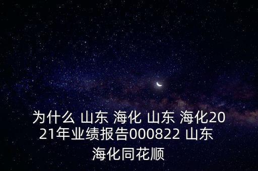 為什么 山東 海化 山東 海化2021年業(yè)績(jī)報(bào)告000822 山東 海化同花順