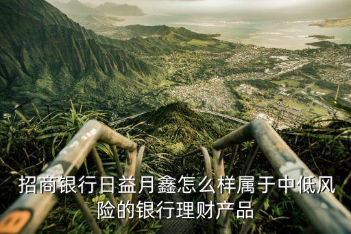  招商銀行日益月鑫怎么樣屬于中低風險的銀行理財產品