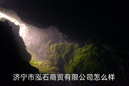 濟寧市泓石商貿有限公司怎么樣