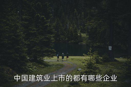 中國建筑業上市的都有哪些企業