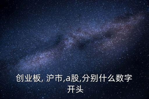 創業板, 滬市,a股,分別什么數字 開頭