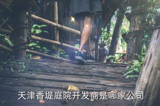  天津香堤庭院開發商是哪家公司