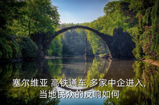 塞爾維亞 高鐵通車,多家中企進入,當地民眾的反響如何