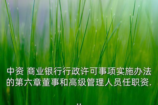 中資 商業銀行行政許可事項實施辦法的第六章董事和高級管理人員任職資...