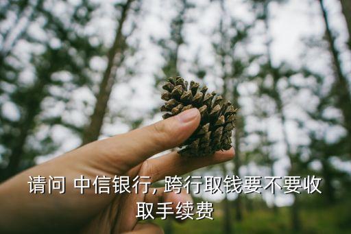 請問 中信銀行, 跨行取錢要不要收取手續費